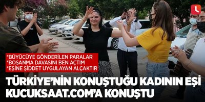 Türkiye’nin konuştuğu kadının eşi kucuksaat.com’a konuştu