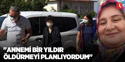 Kan donduran itiraf: "Annemi bir yıldır öldürmeyi planlıyordum"