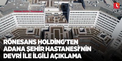 Rönesans Holding'ten Adana Şehir Hastanesi'nin devri ile ilgili açıklama