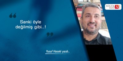 Sanki öyle değilmiş gibi..!