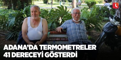 Adana’da termometreler 41 dereceyi gösterdi