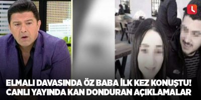 Elmalı davasında öz baba ilk kez konuştu! Canlı yayında kan donduran açıklamalar