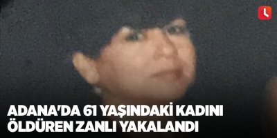 Adana'da 61 yaşındaki kadını öldüren zanlı yakalandı