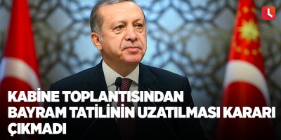 Kabine toplantısından bayram tatilinin uzatılması kararı çıkmadı