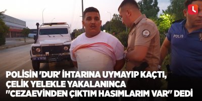 Polisin 'dur' ihtarına uymayıp kaçtı, çelik yelekle yakalanınca "Cezaevinden çıktım hasımlarım var" dedi