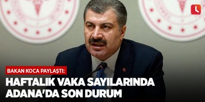 Bakan Koca paylaştı: Haftalık vaka sayılarında Adana'da son durum