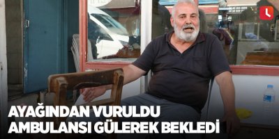 Ayağından vuruldu ambulansı gülerek bekledi