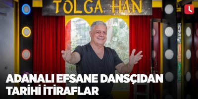 Adanalı efsane dansçıdan tarihi itiraflar