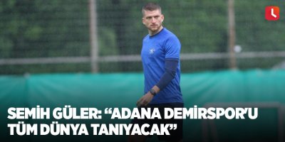 Semih Güler: “Adana Demirspor'u tüm dünya tanıyacak”