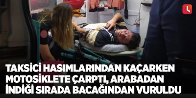 Taksici hasımlarından kaçarken motosiklete çarptı, arabadan indiği sırada bacağından vuruldu