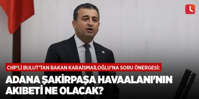 Bulut: Adana Şakirpaşa Havaalanı'nın akıbeti ne olacak?