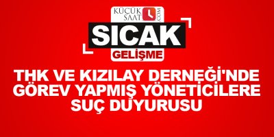 THK ve Kızılay Derneği'nde görev yapmış yöneticilere suç duyurusu