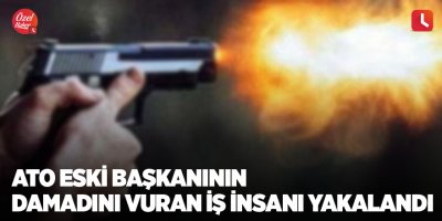 ATO eski başkanının damadını vuran iş insanı yakalandı