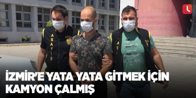 İzmir'e yata yata gitmek için kamyon çalmış