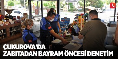Çukurova'da zabıtadan bayram öncesi denetim