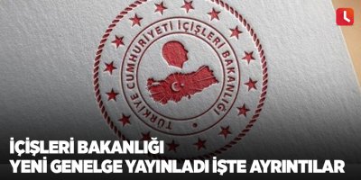 İçişleri Bakanlığı yeni genelge yayınladı İşte ayrıntılar
