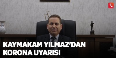 Kaymakam Yılmaz'dan korona uyarısı