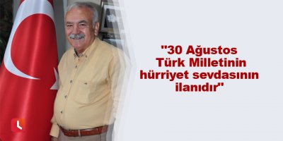 "30 Ağustos Türk Milletinin hürriyet sevdasının ilanıdır"