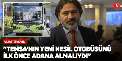 "Temsa’nın yeni nesil otobüsünü ilk önce Adana almalıydı"