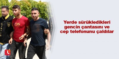 Yerde sürükledikleri gencin çantasını ve cep telefonunu çaldılar