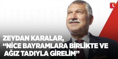 Zeydan Karalar, “Nice bayramlara birlikte ve ağız tadıyla girelim”