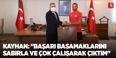 Kayhan: "Başarı basamaklarını sabırla ve çok çalışarak çıktım"