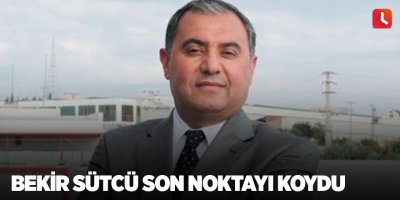 Bekir Sütcü son noktayı koydu