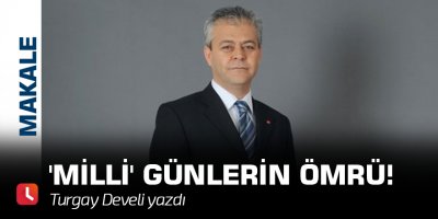'Milli' Günlerin Ömrü!