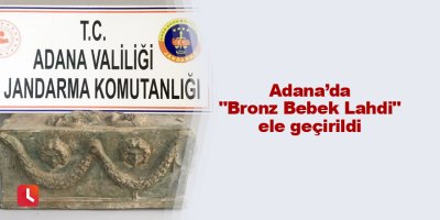 Adana’da "Bronz Bebek Lahdi" ele geçirildi