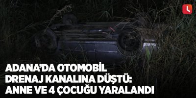 Adana’da otomobil drenaj kanalına düştü: Anne ve 4 çocuğu yaralandı