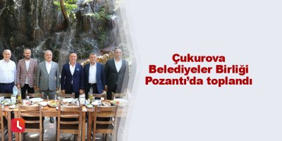 Çukurova Belediyeler Birliği Pozantı’da toplandı