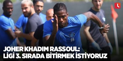 Joher Khadim Rassoul: "Ligi üçüncü sırada bitirmek istiyoruz"