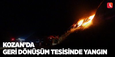 Kozan’da geri dönüşüm tesisinde yangın