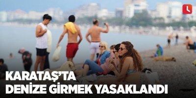 Karataş’ta denize girmek yasaklandı