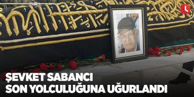 Şevket Sabancı son yolculuğuna uğurlandı