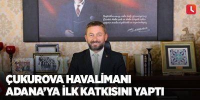 Çukurova Havalimanı Adana’ya ilk katkısını yaptı