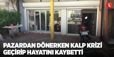 Pazardan dönerken kalp krizi geçirip hayatını kaybetti