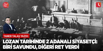 Lozan tarihinde 2 Adanalı siyasetçi: Biri savundu, diğeri ret verdi