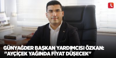 GÜNYAĞDER Başkan Yardımcısı Özkan: "Ayçiçek yağında fiyat düşecek"