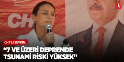 “7 ve üzeri depremde tsunami riski yüksek”