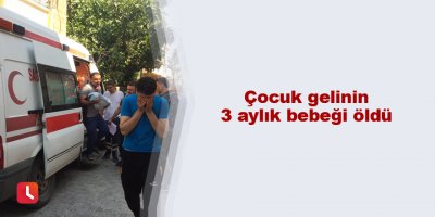 Çocuk gelinin 3 aylık bebeği öldü