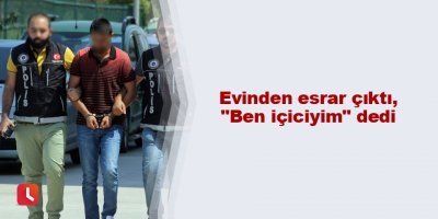 Evinden esrar çıktı, "Ben içiciyim" dedi