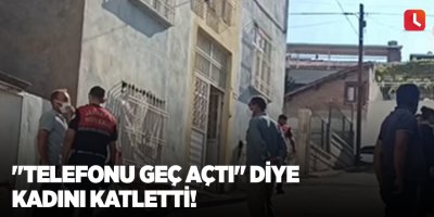 "Telefonu geç açtı" diye kadını katletti!