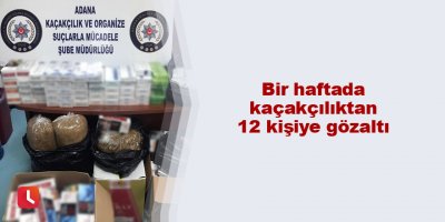 Bir haftada kaçakçılıktan 12 kişiye gözaltı
