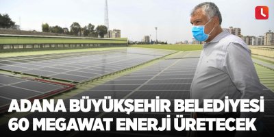 Adana Büyükşehir Belediyesi 60 megawat enerji üretecek