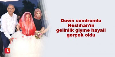 Down sendromlu Neslihan’ın gelinlik giyme hayali gerçek oldu