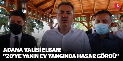 Adana Valisi Elban: "20'ye yakın ev yangında hasar gördü"