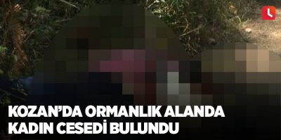 Kozan’da ormanlık alanda kadın cesedi bulundu
