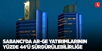 Sabancı'da Ar-Ge yatırımlarının yüzde 44'ü sürdürülebilirliğe