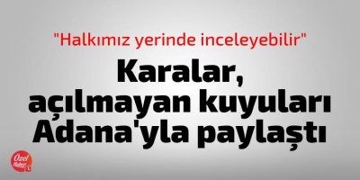 Karalar açılmayan kuyuların yerini Adana'yla paylaştı